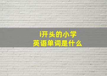 i开头的小学英语单词是什么