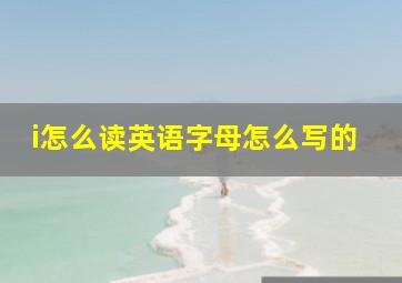 i怎么读英语字母怎么写的