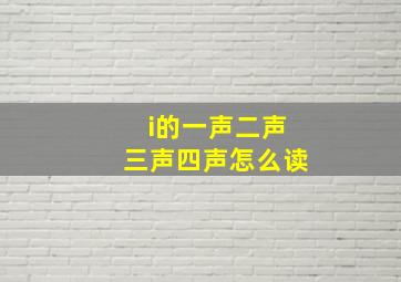 i的一声二声三声四声怎么读