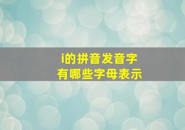 i的拼音发音字有哪些字母表示