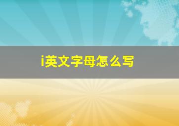 i英文字母怎么写