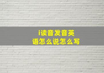 i读音发音英语怎么说怎么写