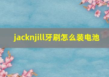 jacknjill牙刷怎么装电池