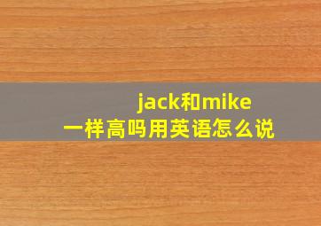 jack和mike一样高吗用英语怎么说