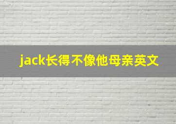 jack长得不像他母亲英文