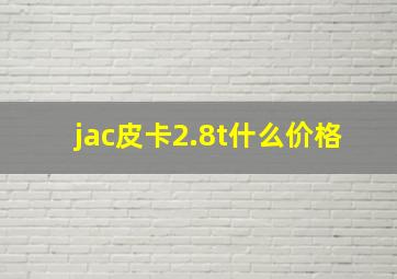 jac皮卡2.8t什么价格