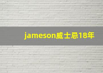 jameson威士忌18年