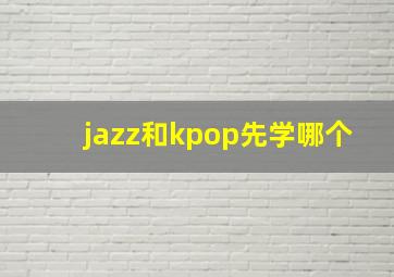 jazz和kpop先学哪个