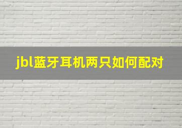 jbl蓝牙耳机两只如何配对