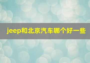 jeep和北京汽车哪个好一些