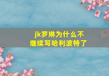 jk罗琳为什么不继续写哈利波特了