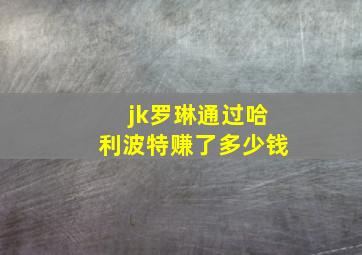 jk罗琳通过哈利波特赚了多少钱