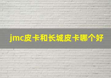 jmc皮卡和长城皮卡哪个好