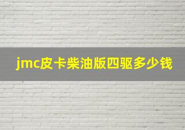 jmc皮卡柴油版四驱多少钱