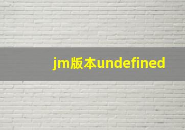 jm版本undefined