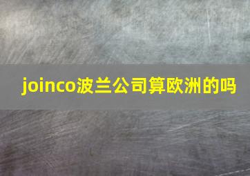 joinco波兰公司算欧洲的吗