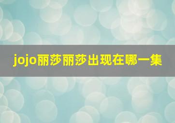 jojo丽莎丽莎出现在哪一集