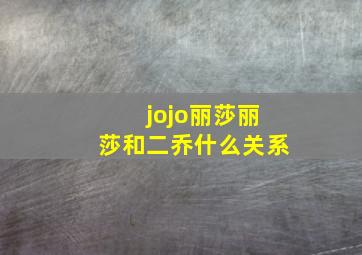 jojo丽莎丽莎和二乔什么关系