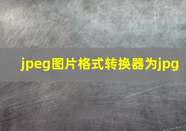 jpeg图片格式转换器为jpg