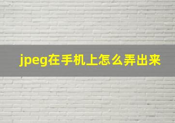 jpeg在手机上怎么弄出来