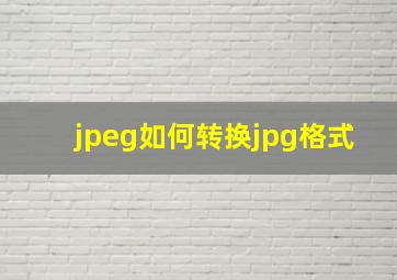 jpeg如何转换jpg格式