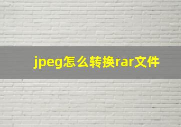 jpeg怎么转换rar文件