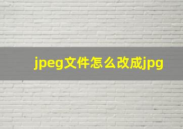 jpeg文件怎么改成jpg