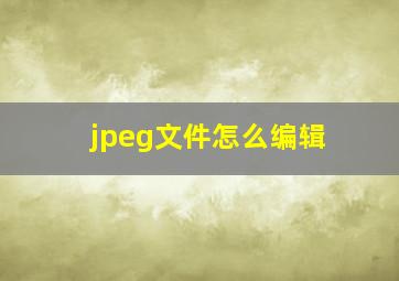 jpeg文件怎么编辑