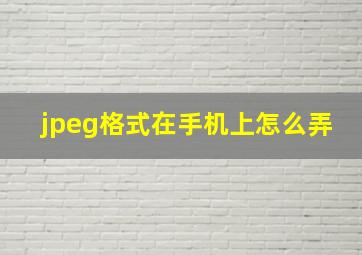 jpeg格式在手机上怎么弄