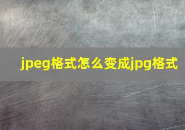 jpeg格式怎么变成jpg格式