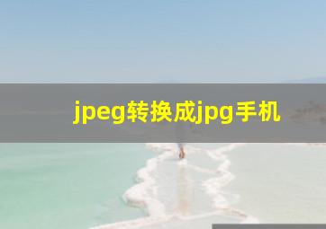 jpeg转换成jpg手机