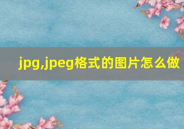 jpg,jpeg格式的图片怎么做