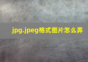 jpg.jpeg格式图片怎么弄