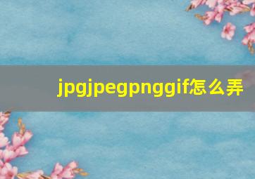 jpgjpegpnggif怎么弄