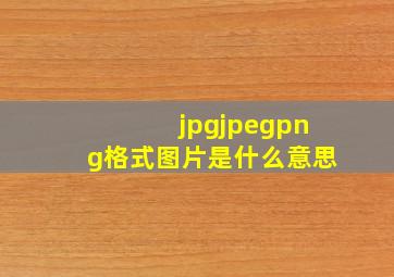 jpgjpegpng格式图片是什么意思