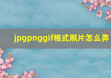 jpgpnggif格式照片怎么弄