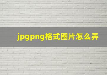 jpgpng格式图片怎么弄