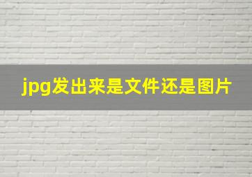 jpg发出来是文件还是图片