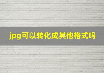 jpg可以转化成其他格式吗