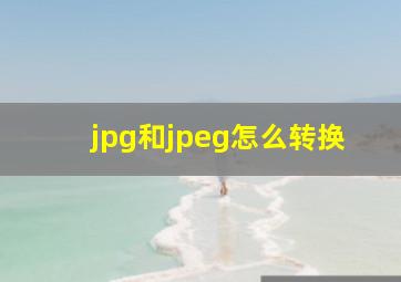 jpg和jpeg怎么转换