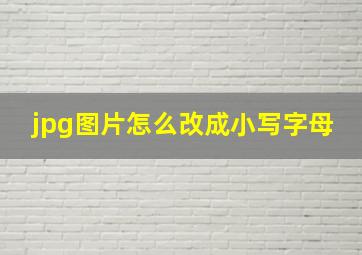 jpg图片怎么改成小写字母