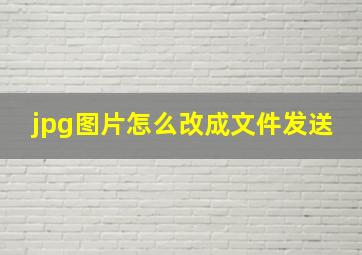 jpg图片怎么改成文件发送