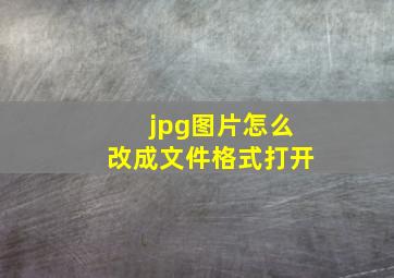 jpg图片怎么改成文件格式打开