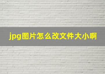 jpg图片怎么改文件大小啊