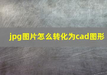 jpg图片怎么转化为cad图形