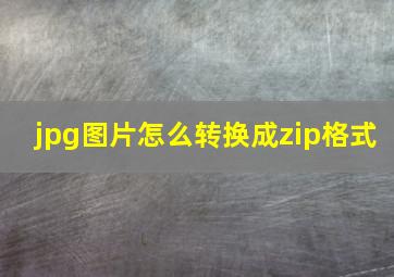 jpg图片怎么转换成zip格式