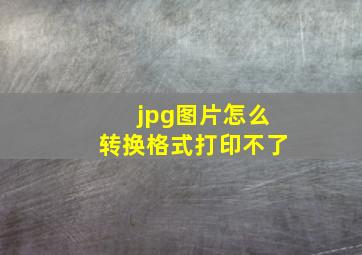 jpg图片怎么转换格式打印不了