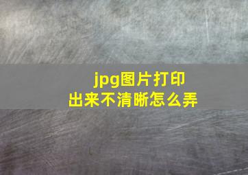 jpg图片打印出来不清晰怎么弄