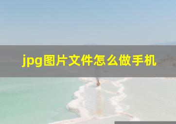 jpg图片文件怎么做手机