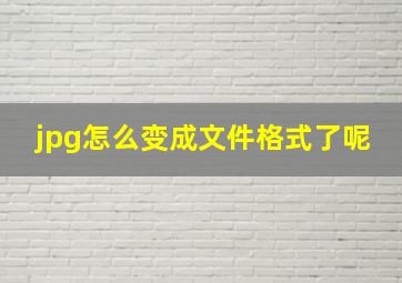 jpg怎么变成文件格式了呢